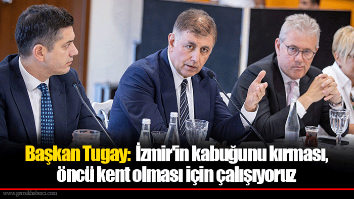 Başkan Tugay:  İzmir'in kabuğunu kırması, öncü kent olması için çalışıyoruz