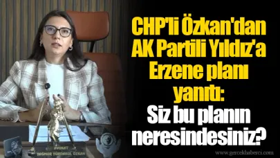 CHP'li Özkan'dan AK Partili Yıldız'a Erzene planı yanıtı: Siz bu planın neresindesiniz?