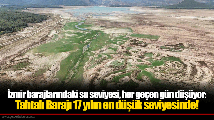 İzmir barajlarındaki su seviyesi, her geçen gün düşüyor: Tahtalı Barajı 17 yılın en düşük seviyesinde!