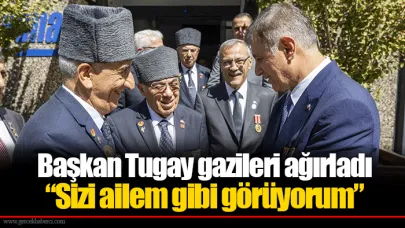 Başkan Tugay gazileri ağırladı “Sizi ailem gibi görüyorum”