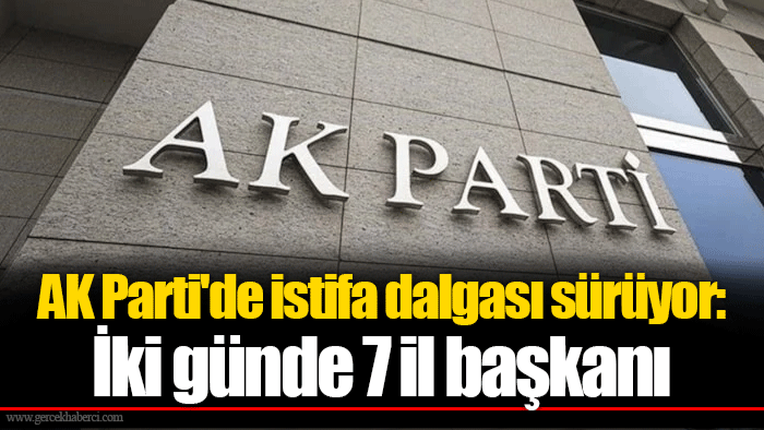 AK Parti'de istifa dalgası sürüyor: İki günde 7 il başkanı