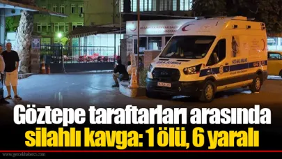 Göztepe taraftarları arasında silahlı kavga: 1 ölü, 6 yaralı