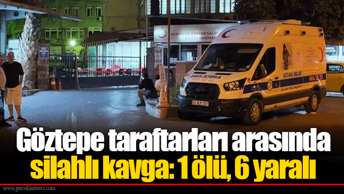 Göztepe taraftarları arasında silahlı kavga: 1 ölü, 6 yaralı