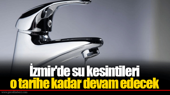 İzmir'de su kesintileri o tarihe kadar devam edecek