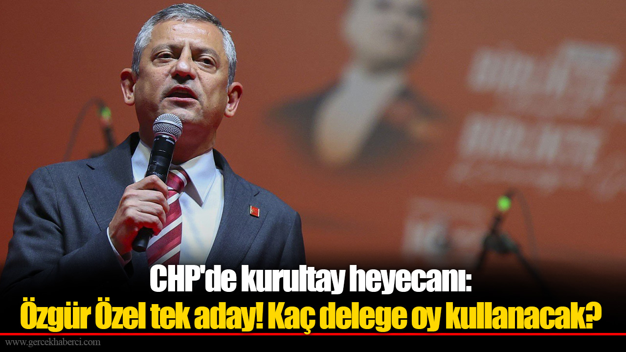 CHP'de kurultay heyecanı: Özgür Özel tek aday! Kaç delege oy kullanacak?