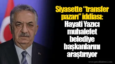 Siyasette “transfer pazarı” iddiası: Hayati Yazıcı muhalefet belediye başkanlarını araştırıyor