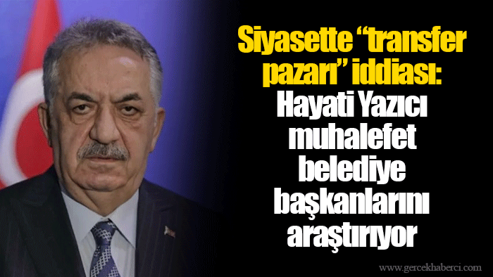 Siyasette “transfer pazarı” iddiası: Hayati Yazıcı muhalefet belediye başkanlarını araştırıyor