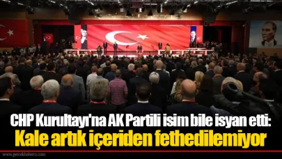 CHP Kurultayı'na AK Partili isim bile isyan etti: Kale artık içeriden fethedilemiyor