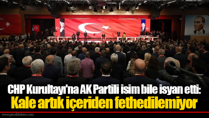 CHP Kurultayı'na AK Partili isim bile isyan etti: Kale artık içeriden fethedilemiyor