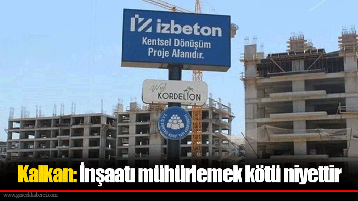 Kalkan: İnşaatı mühürlemek kötü niyettir
