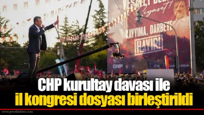 CHP kurultay davası ile il kongresi dosyası birleştirildi
