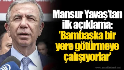 Mansur Yavaş'tan ilk açıklama: 'Bambaşka bir yere götürmeye çalışıyorlar'