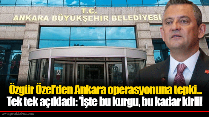 Özgür Özel'den Ankara operasyonuna tepki... Tek tek açıkladı: 'İşte bu kurgu, bu kadar kirli!