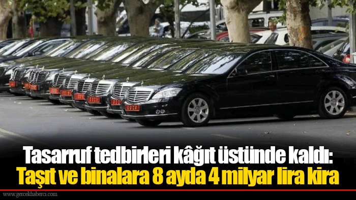 Tasarruf tedbirleri kâğıt üstünde kaldı: Taşıt ve binalara 8 ayda 4 milyar lira kira