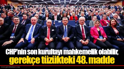CHP'nin son kurultayı mahkemelik olabilir, gerekçe tüzükteki 48. madde