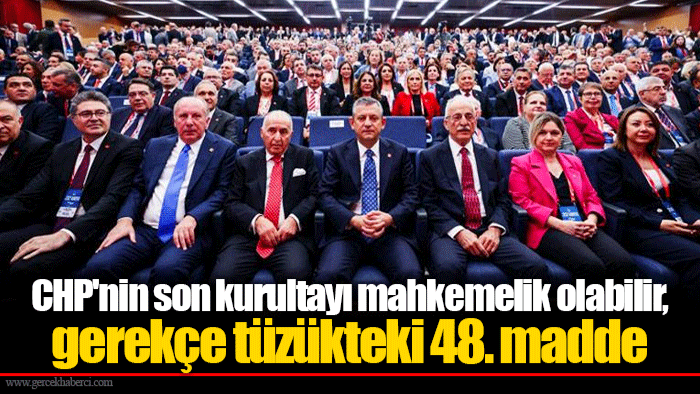 CHP'nin son kurultayı mahkemelik olabilir, gerekçe tüzükteki 48. madde