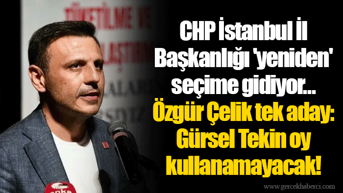 CHP İstanbul İl Başkanlığı 'yeniden' seçime gidiyor... Özgür Çelik tek aday: Gürsel Tekin oy kullanamayacak!
