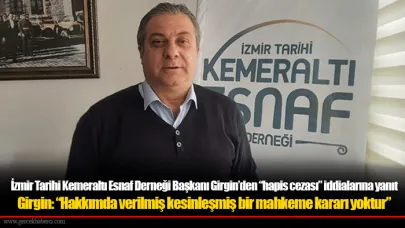 İzmir Tarihi Kemeraltı Esnaf Derneği Başkanı Girgin’den “hapis cezası” iddialarına yanıt