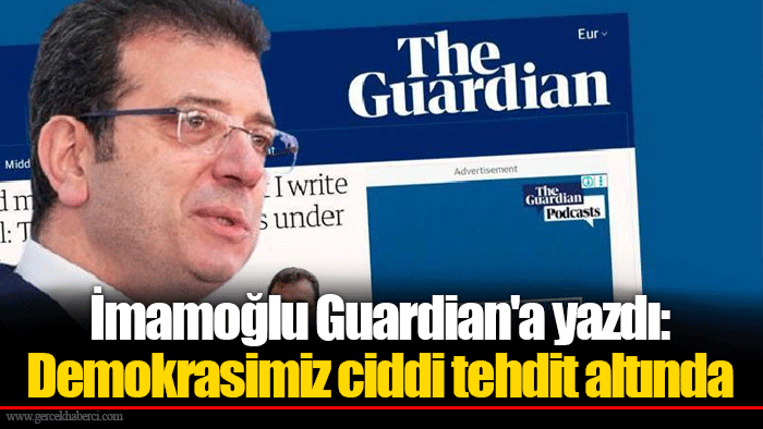 İmamoğlu Guardian'a yazdı: Demokrasimiz ciddi tehdit altında