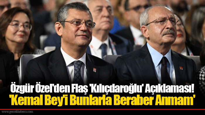 Özgür Özel'den Flaş 'Kılıçdaroğlu' Açıklaması! 'Kemal Bey'i Bunlarla Beraber Anmam'