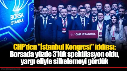 CHP'den "İstanbul Kongresi" iddiası: Borsada yüzde 3'lük spekülasyon oldu, yargı eliyle silkelemeyi gördük