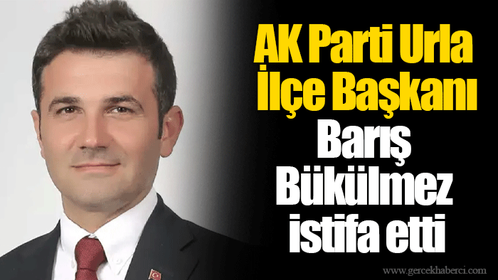AK Parti Urla İlçe Başkanı Barış Bükülmez istifa etti