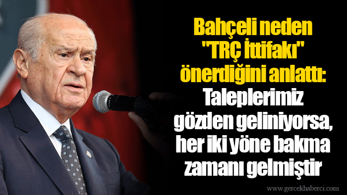 Bahçeli neden "TRÇ İttifakı" önerdiğini anlattı: Taleplerimiz gözden geliniyorsa, her iki yöne bakma zamanı gelmiştir
