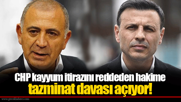 CHP kayyum itirazını reddeden hakime tazminat davası açıyor!