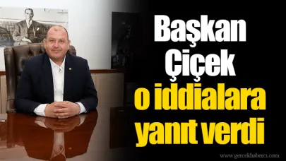 Başkan Çiçek o iddialara yanıt verdi