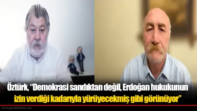 Öztürk, “Demokrasi sandıktan değil, Erdoğan hukukunun izin verdiği kadarıyla yürüyecekmiş gibi görünüyor”