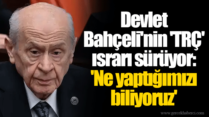 Devlet Bahçeli'nin 'TRÇ' ısrarı sürüyor: 'Ne yaptığımızı biliyoruz'