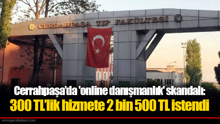 Cerrahpaşa’da 'online danışmanlık' skandalı: 300 TL’lik hizmete 2 bin 500 TL istendi