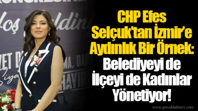 CHP Efes Selçuk’tan İzmir’e Aydınlık Bir Örnek: Belediyeyi de İlçeyi de Kadınlar Yönetiyor!