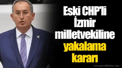 Eski CHP'li İzmir milletvekiline yakalama kararı