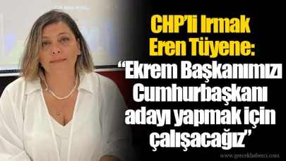 CHP’li Irmak Eren Tüyene: “Ekrem Başkanımızı Cumhurbaşkanı adayı yapmak için çalışacağız”