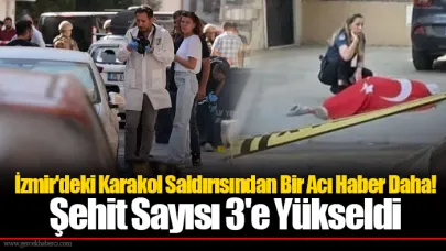 İzmir'deki Karakol Saldırısından Bir Acı Haber Daha! Şehit Sayısı 3'e Yükseldi