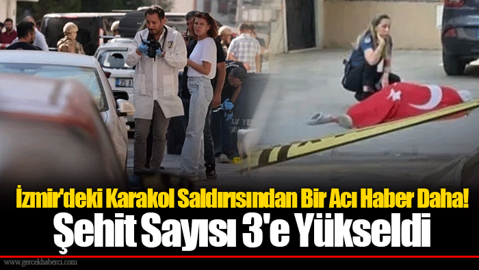 İzmir'deki Karakol Saldırısından Bir Acı Haber Daha! Şehit Sayısı 3'e Yükseldi