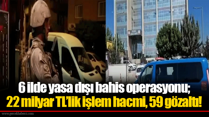 6 ilde yasa dışı bahis operasyonu; 22 milyar TL’lik işlem hacmi, 59 gözaltı!