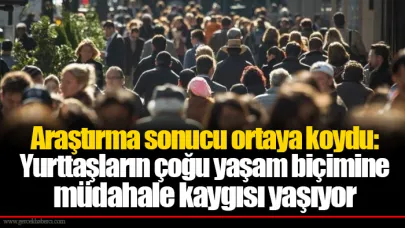 Araştırma sonucu ortaya koydu: Yurttaşların çoğu yaşam biçimine müdahale kaygısı yaşıyor