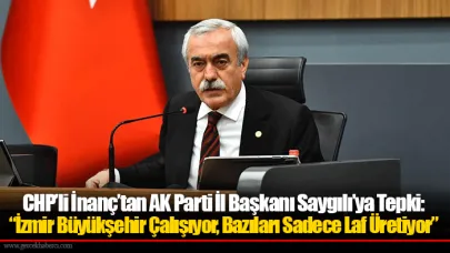 CHP’li İnanç’tan AK Parti İl Başkanı Saygılı’ya Tepki: “İzmir Büyükşehir Çalışıyor, Bazıları Sadece Laf Üretiyor”