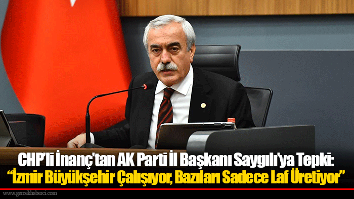 CHP’li İnanç’tan AK Parti İl Başkanı Saygılı’ya Tepki: “İzmir Büyükşehir Çalışıyor, Bazıları Sadece Laf Üretiyor”