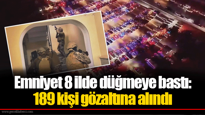 Emniyet 8 ilde düğmeye bastı: 189 kişi gözaltına alındı