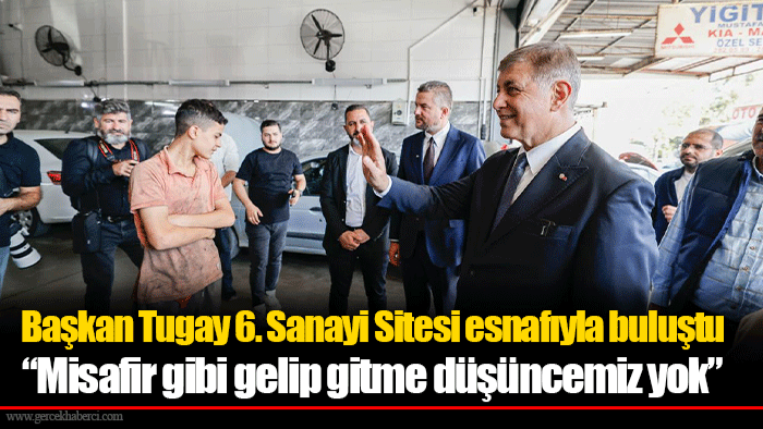 Başkan Tugay 6. Sanayi Sitesi esnafıyla buluştu  “Misafir gibi gelip gitme düşüncemiz yok”