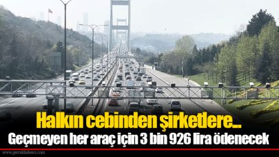 Halkın cebinden şirketlere... Geçmeyen her araç için 3 bin 926 lira ödenecek