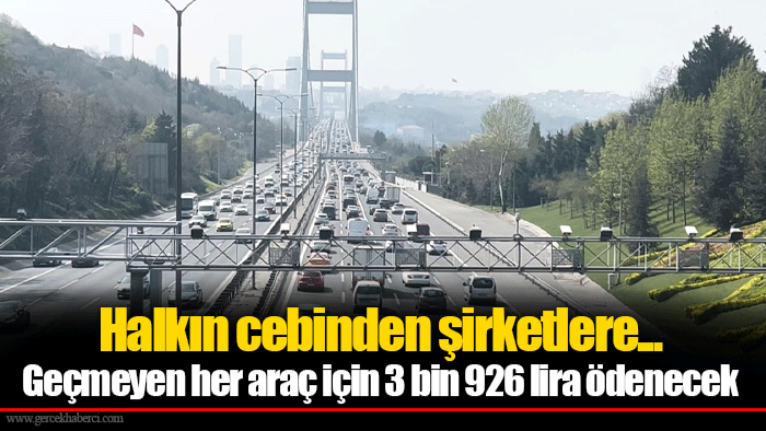 Halkın cebinden şirketlere... Geçmeyen her araç için 3 bin 926 lira ödenecek