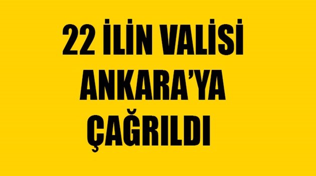 22 İlin Valisi Ankara'ya Çağrıldı