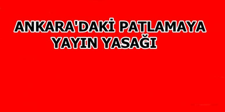 ANKARA'DAKİ PATLAMAYA YAYIN YASAĞI
