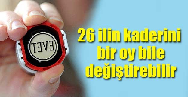 26 İLİN KADERİNİ BİR OY BİLE DEĞİŞTİREBİLİR!