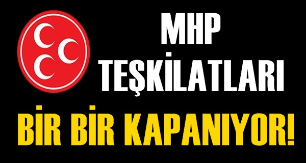 MHP TEŞKİLATLARI BİR BİR KAPANIYOR