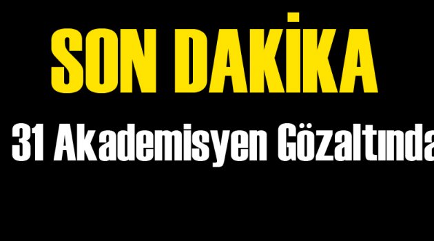 31 Akademisyene Gözaltı